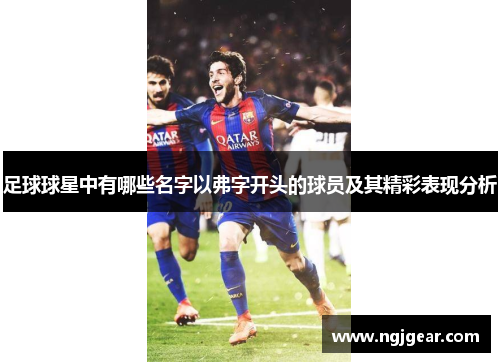 足球球星中有哪些名字以弗字开头的球员及其精彩表现分析