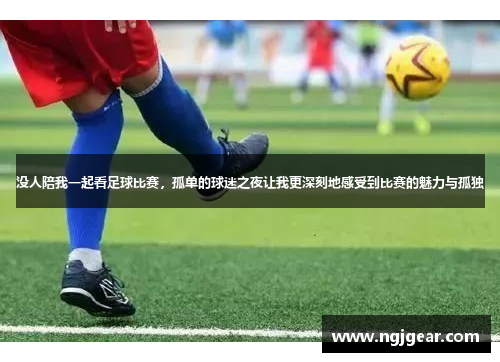 没人陪我一起看足球比赛，孤单的球迷之夜让我更深刻地感受到比赛的魅力与孤独