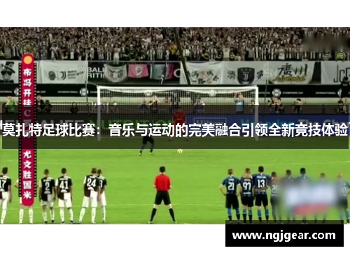 莫扎特足球比赛：音乐与运动的完美融合引领全新竞技体验