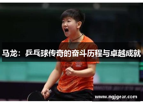 马龙：乒乓球传奇的奋斗历程与卓越成就